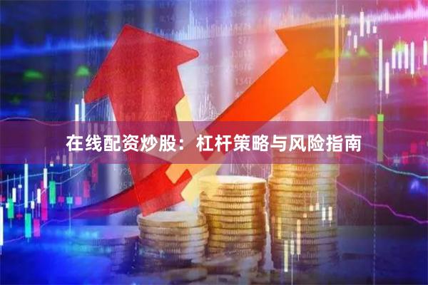 在线配资炒股：杠杆策略与风险指南