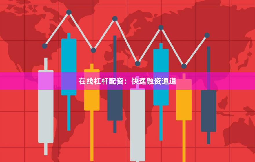 在线杠杆配资：快速融资通道