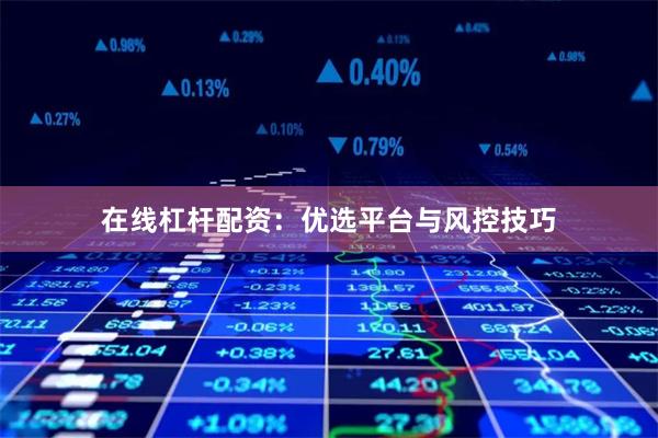在线杠杆配资：优选平台与风控技巧