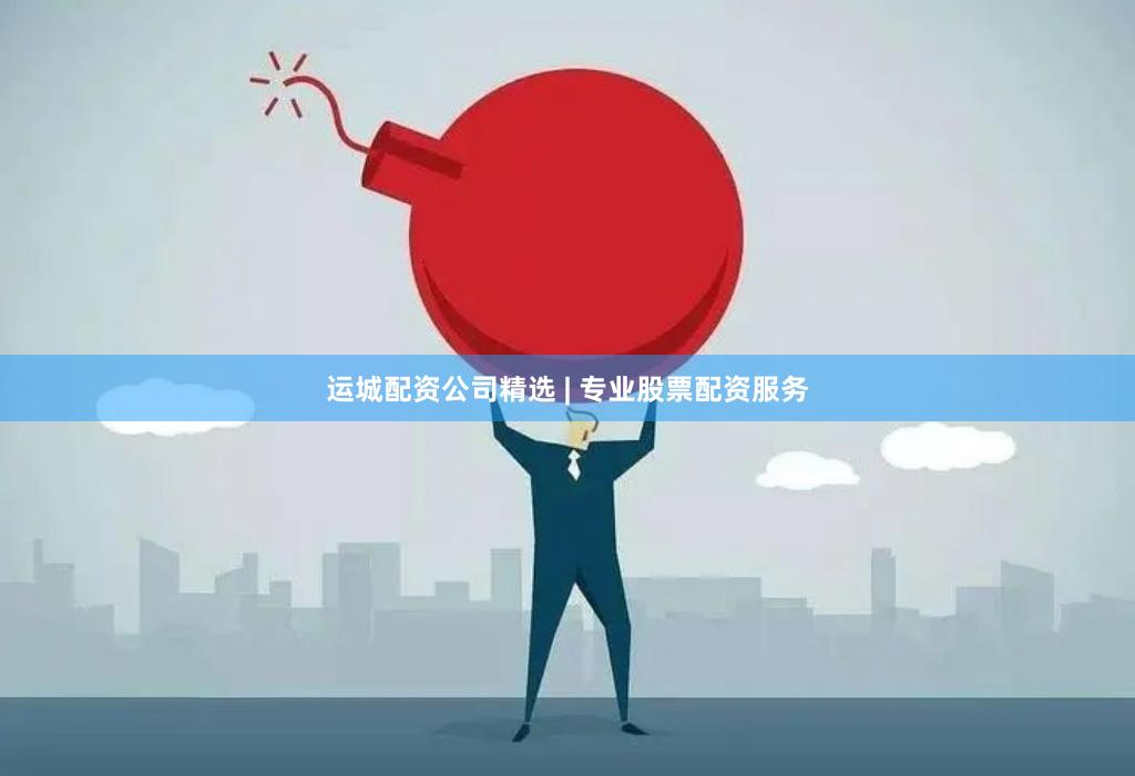 运城配资公司精选 | 专业股票配资服务