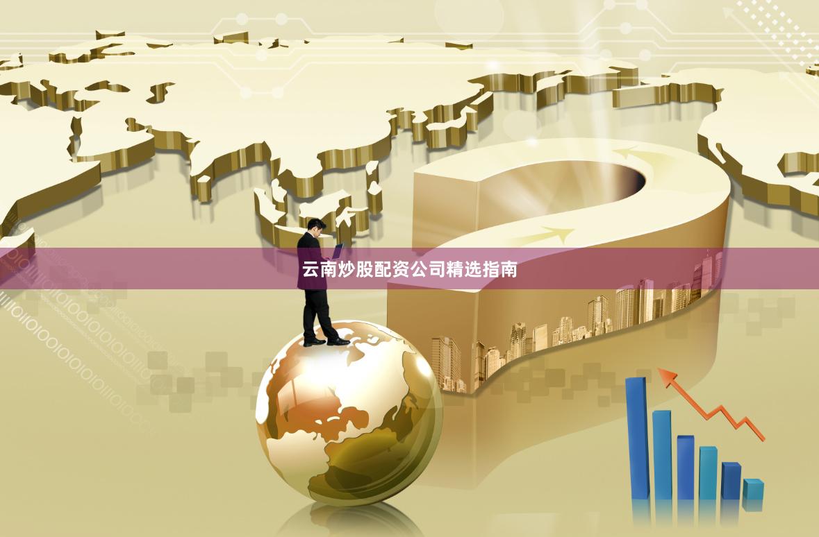 云南炒股配资公司精选指南