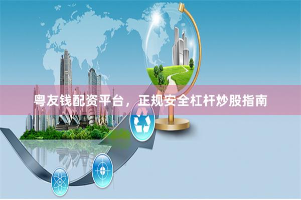粤友钱配资平台，正规安全杠杆炒股指南