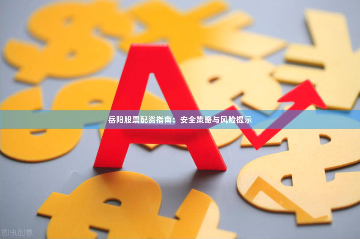 岳阳股票配资指南：安全策略与风险提示