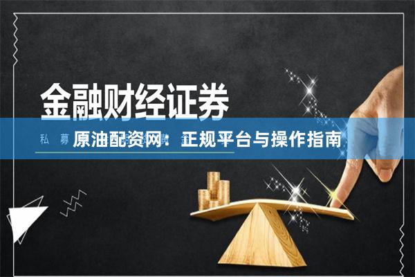原油配资网：正规平台与操作指南