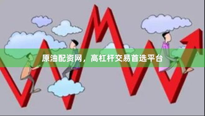 原油配资网，高杠杆交易首选平台