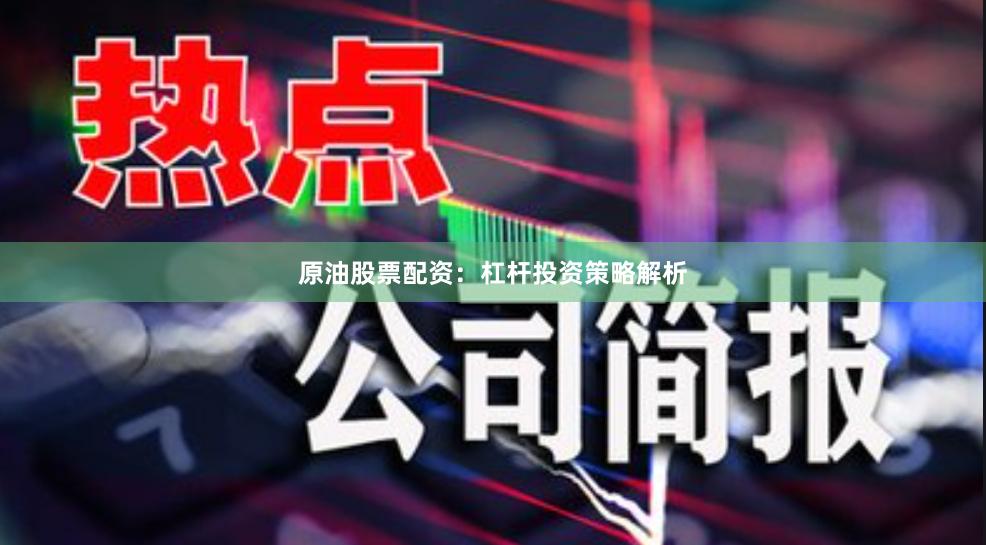 原油股票配资：杠杆投资策略解析