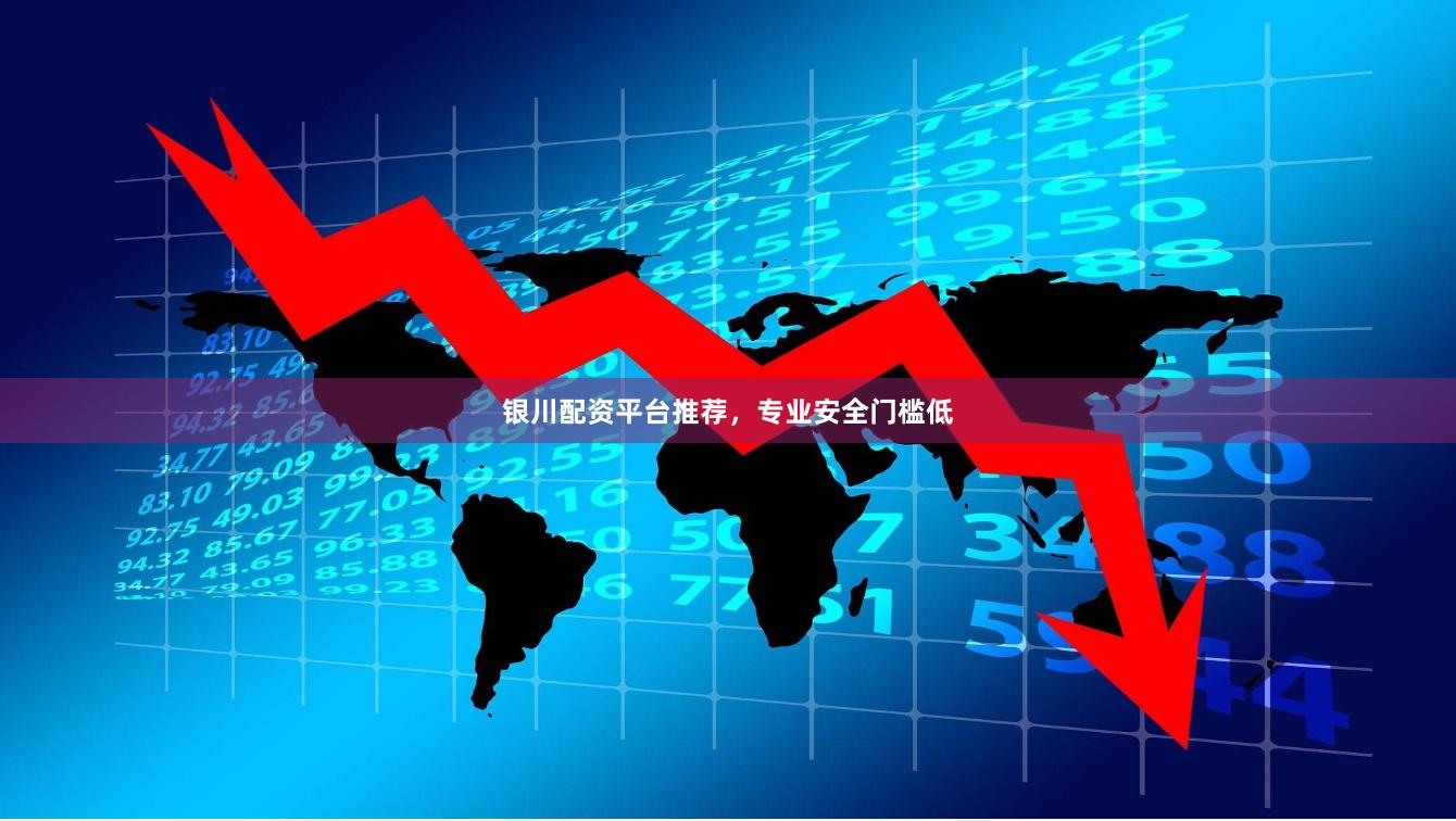 银川配资平台推荐，专业安全门槛低