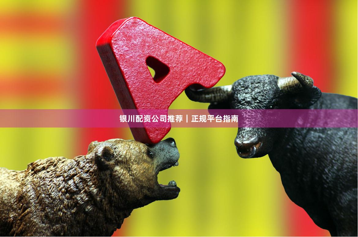 银川配资公司推荐｜正规平台指南
