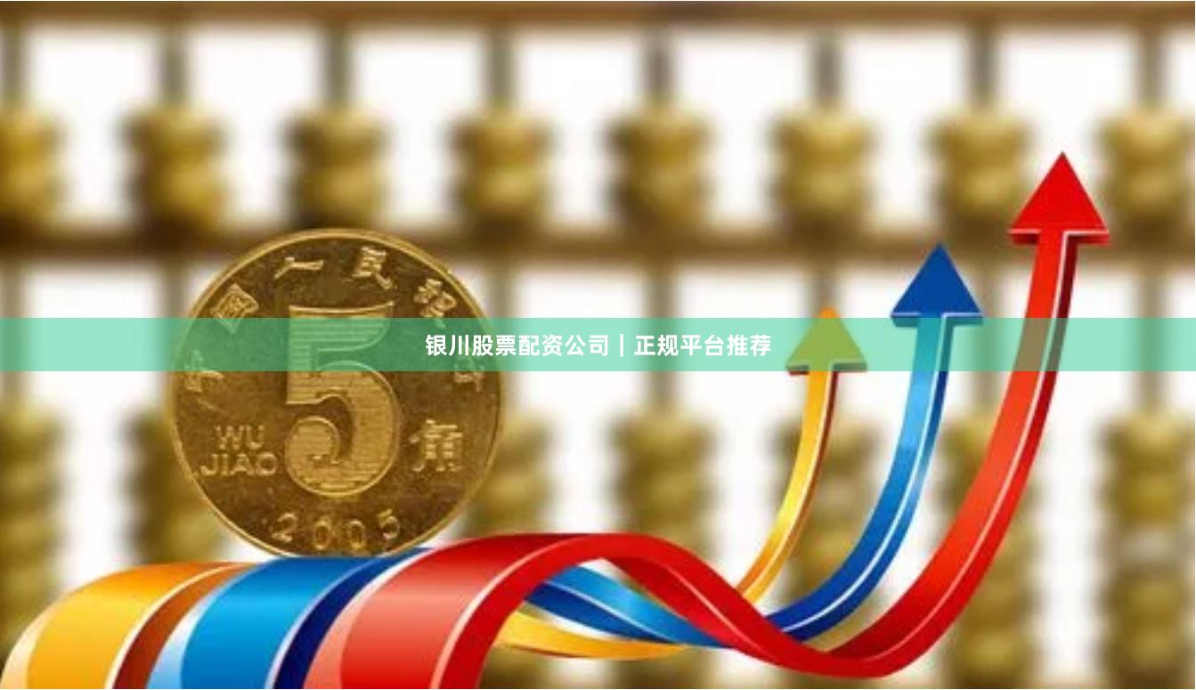 银川股票配资公司｜正规平台推荐