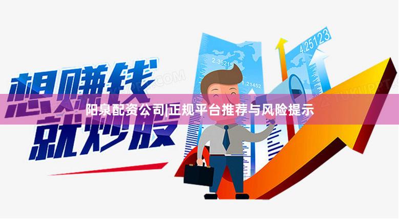 阳泉配资公司|正规平台推荐与风险提示