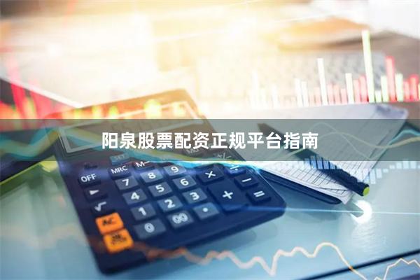 阳泉股票配资正规平台指南