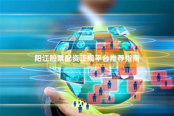 阳江股票配资正规平台推荐指南