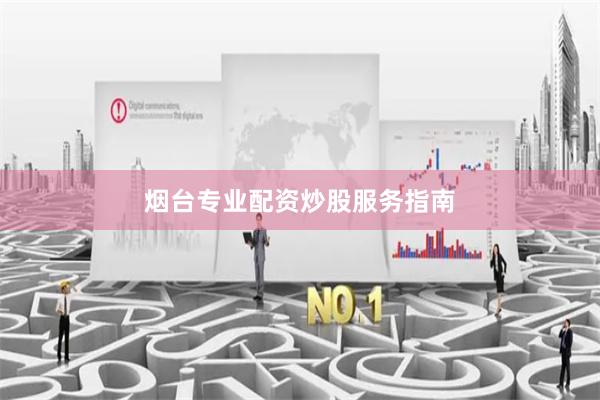 烟台专业配资炒股服务指南