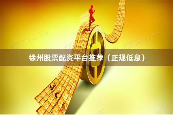 徐州股票配资平台推荐（正规低息）