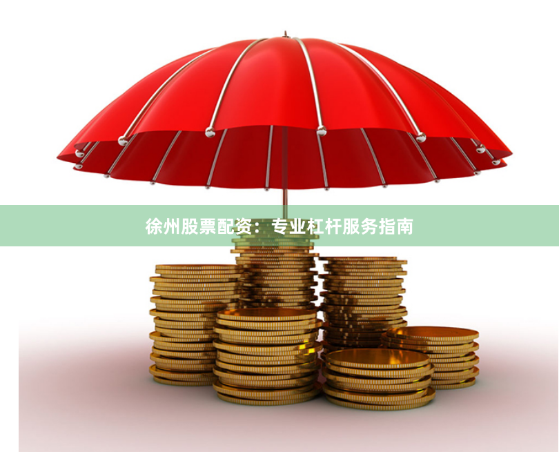 徐州股票配资：专业杠杆服务指南