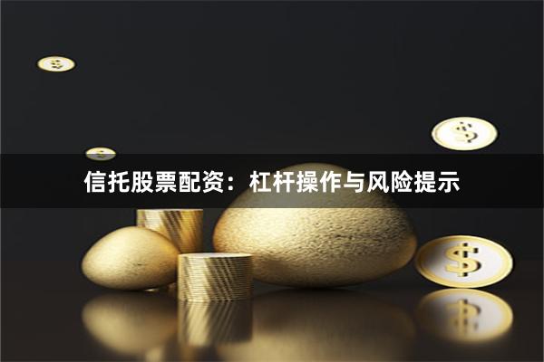 信托股票配资：杠杆操作与风险提示