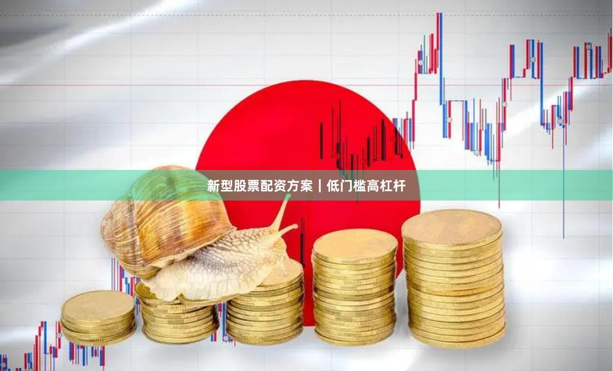 新型股票配资方案｜低门槛高杠杆