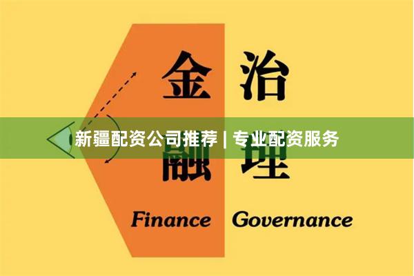 新疆配资公司推荐 | 专业配资服务