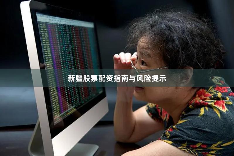 新疆股票配资指南与风险提示