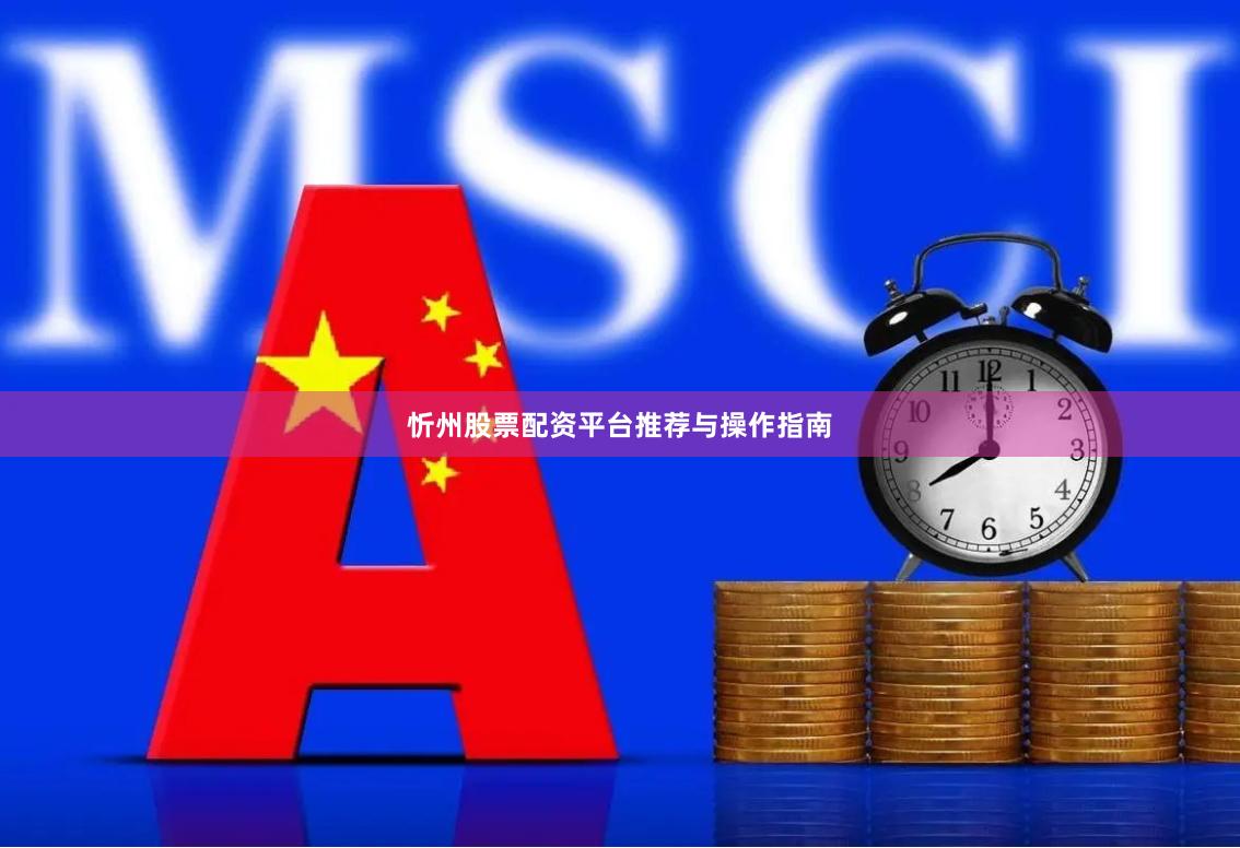 忻州股票配资平台推荐与操作指南