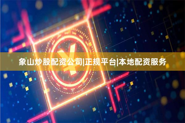 象山炒股配资公司|正规平台|本地配资服务