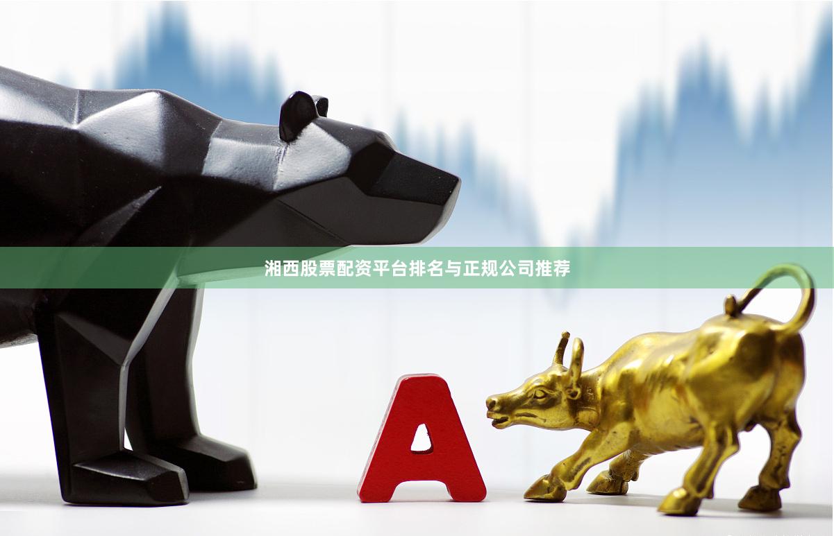 湘西股票配资平台排名与正规公司推荐