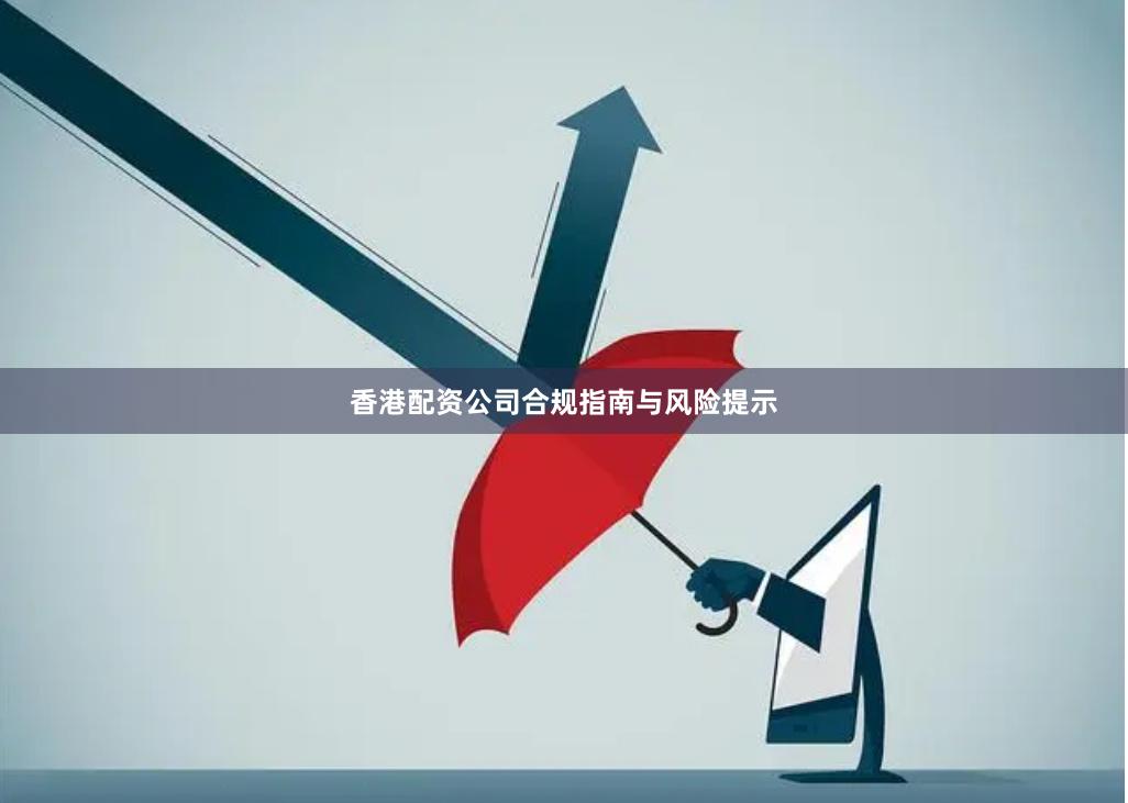 香港配资公司合规指南与风险提示