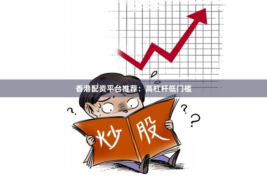 香港配资平台推荐：高杠杆低门槛