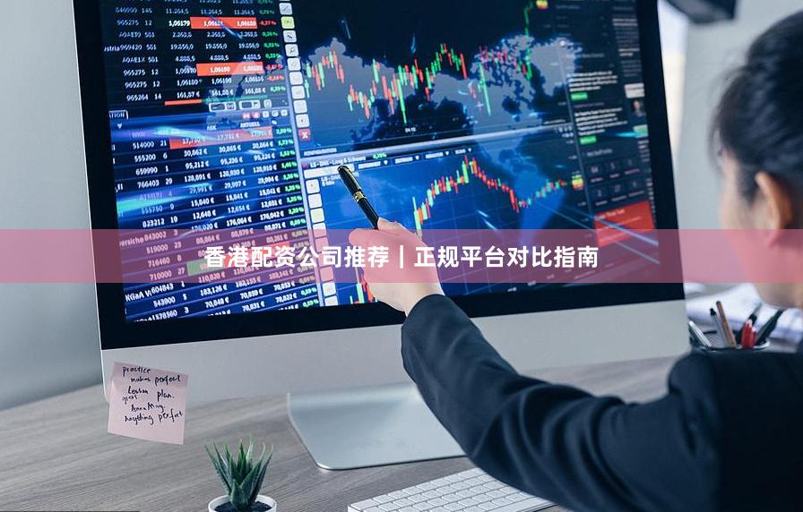 香港配资公司推荐｜正规平台对比指南