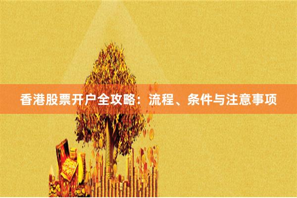 香港股票开户全攻略：流程、条件与注意事项