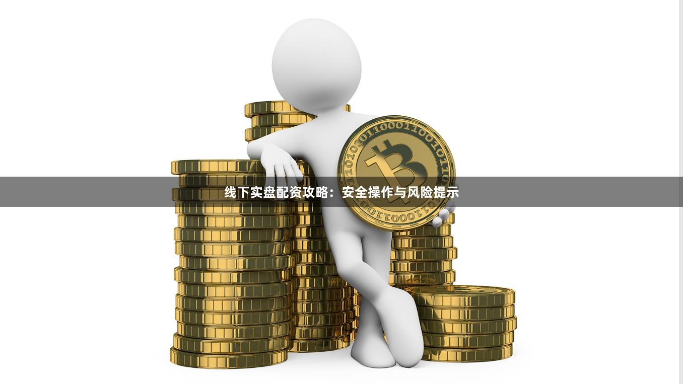线下实盘配资攻略：安全操作与风险提示