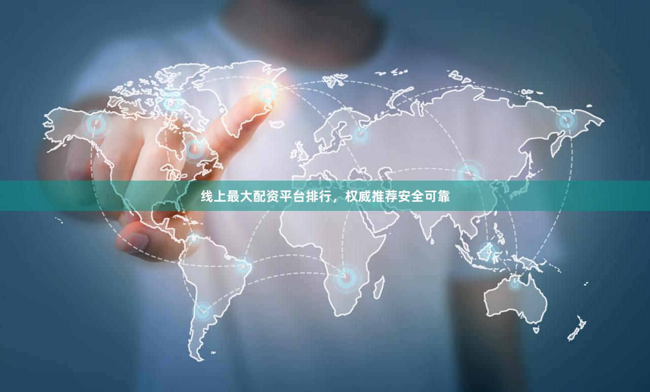 线上最大配资平台排行，权威推荐安全可靠