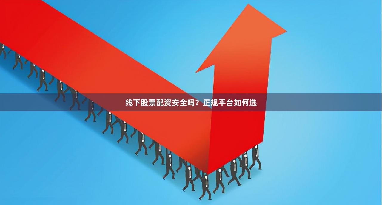 线下股票配资安全吗？正规平台如何选